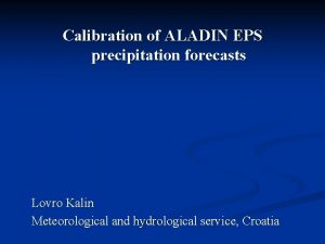 Calibration of ALADIN EPS precipitation forecasts Lovro Kalin