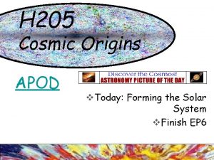 H 205 Cosmic Origins APOD v Today Forming