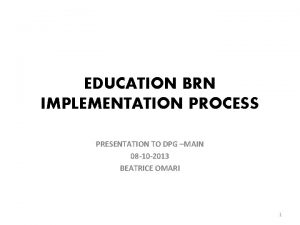 EDUCATION BRN IMPLEMENTATION PROCESS PRESENTATION TO DPG MAIN
