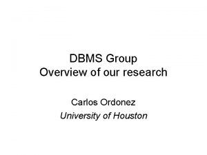 DBMS Group Overview of our research Carlos Ordonez