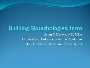 Building Biotechologies Intro Arlen D Meyers MD MBA