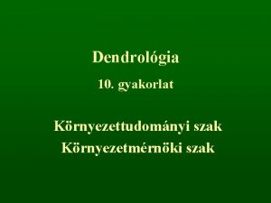 Dendrolgia 10 gyakorlat Krnyezettudomnyi szak Krnyezetmrnki szak t