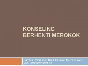 KONSELING BERHENTI MEROKOK Sumber Workshop Klinik Berhenti Merokok