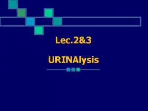 Lec 23 URINAlysis A urinalysis is a test