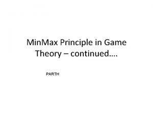 Min Max Principle in Game Theory continued PARTH