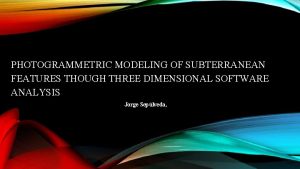 PHOTOGRAMMETRIC MODELING OF SUBTERRANEAN FEATURES THOUGH THREE DIMENSIONAL