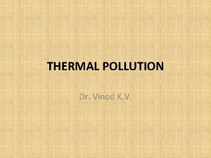 THERMAL POLLUTION Dr Vinod K V THERMAL POLLUTION