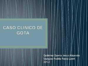 CASO CLINICO DE GOTA Gutirrez Guerra Jess Alejandro