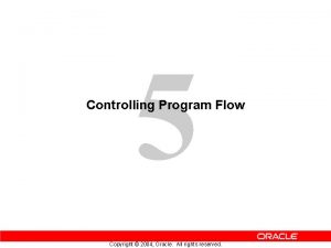 5 Controlling Program Flow Copyright 2004 Oracle All