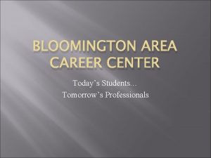 BLOOMINGTON AREA CAREER CENTER Todays Students Tomorrows Professionals