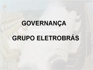 GOVERNANA GRUPO ELETROBRS Grupo Eletrobras Sistema Eltrico Nacional