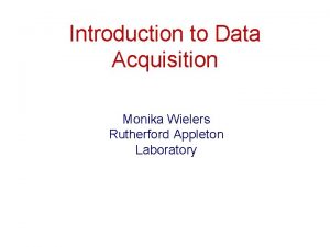 Introduction to Data Acquisition Monika Wielers Rutherford Appleton