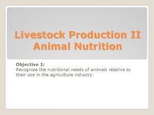 Livestock Production II Animal Nutrition Objective 1 Recognize