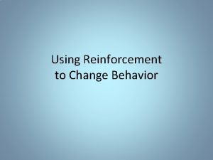 Using Reinforcement to Change Behavior What is Positive