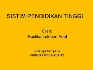 SISTIM PENDIDIKAN TINGGI Oleh Mustika Lukman Arief Disampaikan