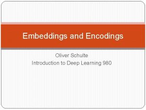 Embeddings and Encodings Oliver Schulte Introduction to Deep