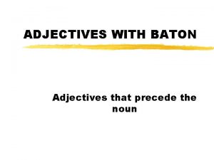 ADJECTIVES WITH BATON Adjectives that precede the noun