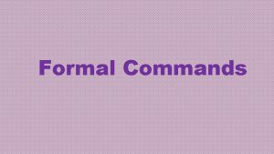 Formal Commands Formal Commands In chapter 2 you