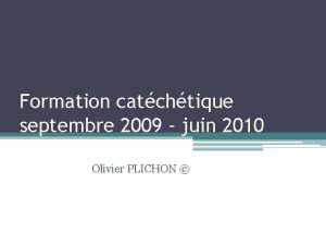 Formation catchtique septembre 2009 juin 2010 Olivier PLICHON
