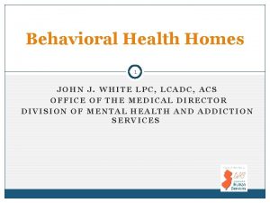 Behavioral Health Homes 1 JOHN J WHITE LPC