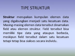 TIPE STRUKTUR Struktur merupakan kumpulan elemen data yang