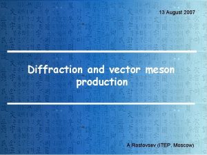 13 August 2007 Diffraction and vector meson production