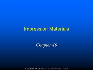 Impression Materials Chapter 46 Copyright 2009 2006 by