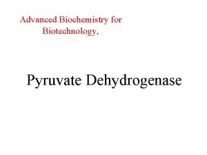 Advanced Biochemistry for Biotechnology Pyruvate Dehydrogenase Glycolysis occurs