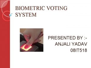 BIOMETRIC VOTING SYSTEM PRESENTED BY ANJALI YADAV 08