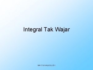 Integral Tak Wajar MA 1114 KALKULUS I Integral