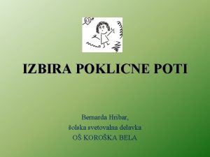 IZBIRA POKLICNE POTI Bernarda Hribar olska svetovalna delavka