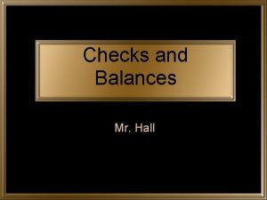 Checks and Balances Mr Hall Each branch of