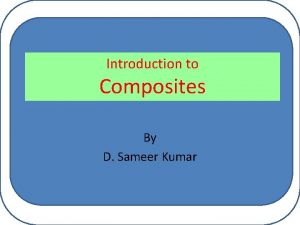 Introduction to Composites By D Sameer Kumar OVERVIEW