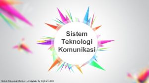 Sistem Teknologi Komunikasi Sistem Teknologi Informasi Copyright By