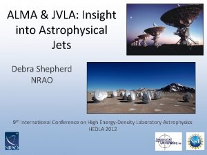 ALMA JVLA Insight into Astrophysical Jets Debra Shepherd