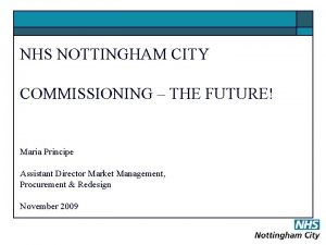 NHS NOTTINGHAM CITY COMMISSIONING THE FUTURE Maria Principe