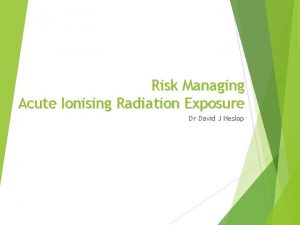 Risk Managing Acute Ionising Radiation Exposure Dr David