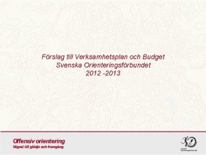 Frslag till Verksamhetsplan och Budget Svenska Orienteringsfrbundet 2012