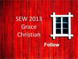 SEW 2013 Grace Christian Follow Whats really going