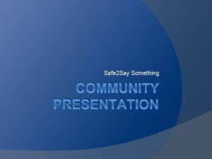 Safe 2 Say Something COMMUNITY PRESENTATION Safe 2