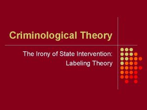 Criminological Theory The Irony of State Intervention Labeling