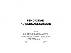 PENDIDIKAN KEWARGANEGARAAN OLEH SRI SETYO KUSUMAWATI UNIVERSITAS MPU