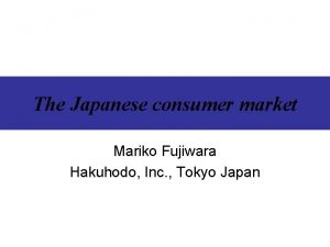 The Japanese consumer market Mariko Fujiwara Hakuhodo Inc