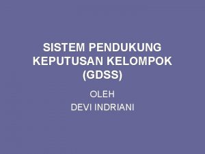 SISTEM PENDUKUNG KEPUTUSAN KELOMPOK GDSS OLEH DEVI INDRIANI