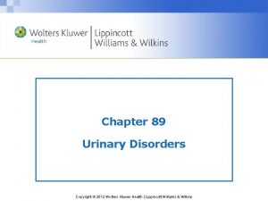 Chapter 89 Urinary Disorders Copyright 2012 Wolters Kluwer