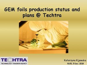 GEM foils production status and plans Techtra Katarzyna