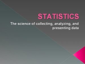 STATISTICS The science of collecting analyzing and presenting