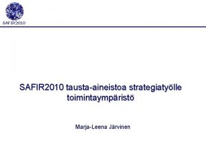 SAFIR 2010 taustaaineistoa strategiatylle toimintaymprist MarjaLeena Jrvinen 2