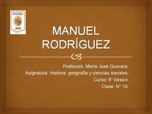 MANUEL RODRGUEZ Profesora Mara Jos Guevara Asignatura Historia