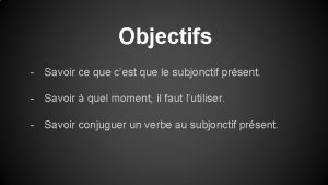 Objectifs Savoir ce que cest que le subjonctif